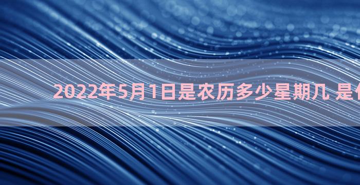 2022年5月1日是农历多少星期几 是什么星座